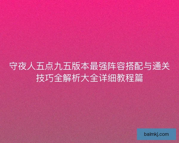 守夜人五点九五版本最强阵容搭配与通关技巧全解析大全详细教程篇
